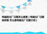 電腦的出廠日期怎么查看（電腦出廠日期如何查 怎么查電腦出廠日期介紹）