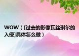 WOW（[過去的影像瓦絲琪爾的入侵]具體怎么做）
