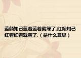 藍顏知己藍著藍著就綠了,紅顏知己紅著紅著就黃了.（是什么意思）