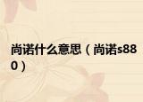 尚諾什么意思（尚諾s880）