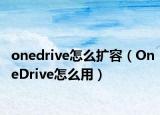 onedrive怎么擴(kuò)容（OneDrive怎么用）