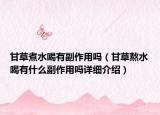 甘草煮水喝有副作用嗎（甘草熬水喝有什么副作用嗎詳細(xì)介紹）