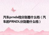 汽車prnds檔分別是什么檔（汽車的PRNDL分別是什么檔）