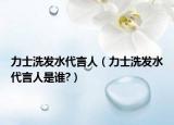 力士洗發(fā)水代言人（力士洗發(fā)水代言人是誰(shuí)?）