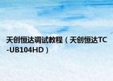 天創(chuàng)恒達(dá)調(diào)試教程（天創(chuàng)恒達(dá)TC-UB104HD）