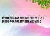 防爆場所采取通風措施的目的是（化工廠的防爆車間采取通風措施的目的是）