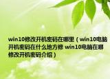 win10修改開機(jī)密碼在哪里（win10電腦開機(jī)密碼在什么地方修 win10電腦在哪修改開機(jī)密碼介紹）