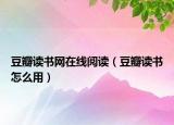 豆瓣讀書(shū)網(wǎng)在線閱讀（豆瓣讀書(shū)怎么用）