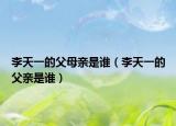 李天一的父母親是誰（李天一的父親是誰）