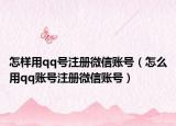怎樣用qq號(hào)注冊(cè)微信賬號(hào)（怎么用qq賬號(hào)注冊(cè)微信賬號(hào)）