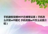 手機(jī)接收雙頻WiFi在哪里設(shè)置（手機(jī)怎么開(kāi)雙wifi模式 手機(jī)雙頻wifi怎么設(shè)置介紹）