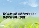 教你如何快速挑選自己的內(nèi)衣（教你如何快速長截圖）