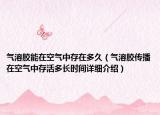 氣溶膠能在空氣中存在多久（氣溶膠傳播在空氣中存活多長時間詳細(xì)介紹）