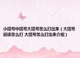 小括號中括號大括號怎么打出來（大括號應(yīng)該怎么打 大括號怎么打出來介紹）