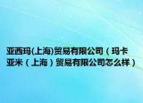 亞西瑪(上海)貿(mào)易有限公司（瑪卡亞米（上海）貿(mào)易有限公司怎么樣）