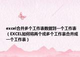 excel合并多個(gè)工作表數(shù)據(jù)到一個(gè)工作表（EXCEL如何將兩個(gè)或多個(gè)工作表合并成一個(gè)工作表）