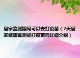 居家監(jiān)測(cè)期間可以去打疫苗（7天居家健康監(jiān)測(cè)能打疫苗嗎詳細(xì)介紹）