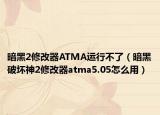 暗黑2修改器ATMA運(yùn)行不了（暗黑破壞神2修改器atma5.05怎么用）