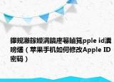 鑻規(guī)灉鎵嬫満鎬庝箞鏀筧pple id瀵嗙爜（蘋果手機(jī)如何修改Apple ID密碼）
