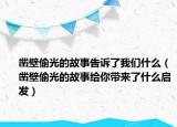 鑿壁偷光的故事告訴了我們什么（鑿壁偷光的故事給你帶來了什么啟發(fā)）