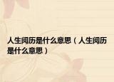 人生閱歷是什么意思（人生閱歷是什么意思）