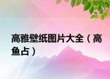 高雅壁紙圖片大全（高魚占）
