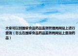 大家可以到國家食品藥品監(jiān)督管理局網(wǎng)站上進行查詢（怎么在國家食品藥品監(jiān)督局網(wǎng)站上查詢藥品）
