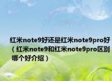 紅米note9好還是紅米note9pro好（紅米note9和紅米note9pro區(qū)別 哪個(gè)好介紹）