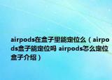 airpods在盒子里能定位么（airpods盒子能定位嗎 airpods怎么定位盒子介紹）