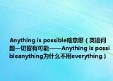 Anything is possible啥意思（英語(yǔ)問(wèn)題一切皆有可能——Anything is possibleanything為什么不用everything）