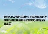 電腦怎么設(shè)置密碼鎖屏（電腦屏幕如何設(shè)置密碼鎖屏 電腦屏幕設(shè)置密碼鎖屏的方法介紹）