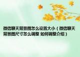 微信聊天背景圖怎么設(shè)置大?。ㄎ⑿帕奶毂尘皥D尺寸怎么調(diào)整 如何調(diào)整介紹）