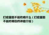 打疫苗前不能吃喝什么（打疫苗前不能吃哪些藥詳細介紹）