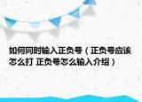 如何同時輸入正負(fù)號（正負(fù)號應(yīng)該怎么打 正負(fù)號怎么輸入介紹）