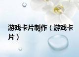 游戲卡片制作（游戲卡片）