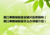 戴口罩眼鏡起霧是鏡片的原因嗎（戴口罩眼鏡起霧怎么辦詳細(xì)介紹）