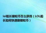 lol船長銀蛇幣怎么獲得（LOL船長如何快速刷銀蛇幣）
