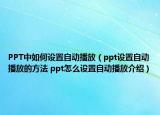 PPT中如何設(shè)置自動(dòng)播放（ppt設(shè)置自動(dòng)播放的方法 ppt怎么設(shè)置自動(dòng)播放介紹）