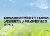 12306怎么取消會員積分支付（12306怎么取消積分支付 火車票如何取消積分支付介紹）