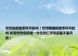 世博會(huì)踩踏事件真的嗎（世博韓國(guó)踩踏事件真的嗎 聽(tīng)說(shuō)世博會(huì)踩踏一女生死亡不知道是不是真的）