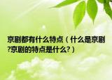 京劇都有什么特點（什么是京劇?京劇的特點是什么?）