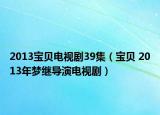 2013寶貝電視劇39集（寶貝 2013年夢(mèng)繼導(dǎo)演電視?。? /></span></a>
                        <h2><a href=