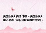 美國(guó)隊(duì)長(zhǎng)2 高清 下載（美國(guó)隊(duì)長(zhǎng)2國(guó)語(yǔ)高清下載[720P國(guó)語(yǔ)版中字]）