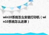 win10系統(tǒng)怎么安裝打印機（win10系統(tǒng)怎么還原）