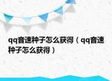 qq音速種子怎么獲得（qq音速種子怎么獲得）