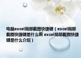 電腦excel局部截圖快捷鍵（excel局部截圖快捷鍵是什么啊 excel局部截圖快捷鍵是什么介紹）