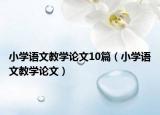 小學(xué)語(yǔ)文教學(xué)論文10篇（小學(xué)語(yǔ)文教學(xué)論文）
