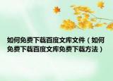 如何免費下載百度文庫文件（如何免費下載百度文庫免費下載方法）