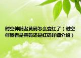 時(shí)空伴隨者黃碼怎么變紅了（時(shí)空伴隨者是黃碼還是紅碼詳細(xì)介紹）