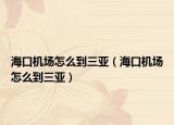 ?？跈C(jī)場怎么到三亞（海口機(jī)場怎么到三亞）